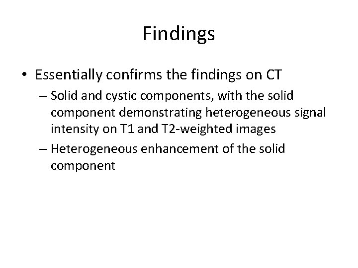 Findings • Essentially confirms the findings on CT – Solid and cystic components, with