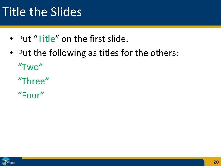 Title the Slides • Put “Title” on the first slide. • Put the following