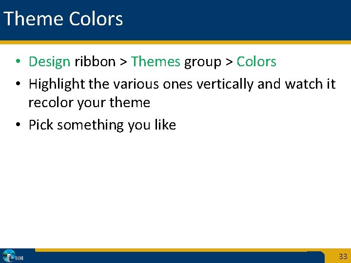Theme Colors • Design ribbon > Themes group > Colors • Highlight the various