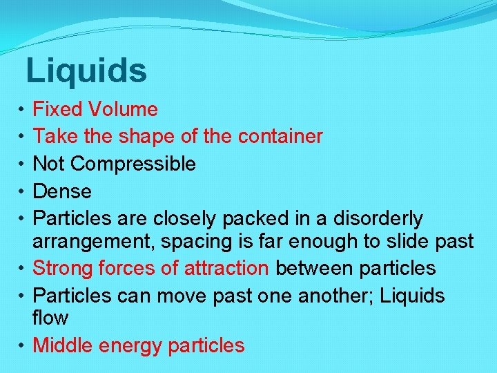 Liquids Fixed Volume Take the shape of the container Not Compressible Dense Particles are