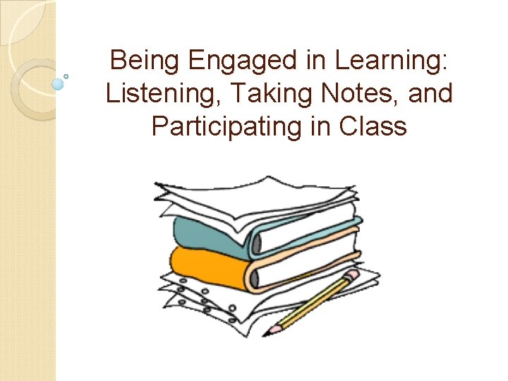 Being Engaged in Learning: Listening, Taking Notes, and Participating in Class 