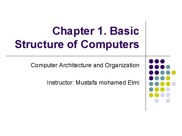 Chapter 1. Basic Structure of Computers Computer Architecture and Organization Instructor: Mustafa mohamed Elmi