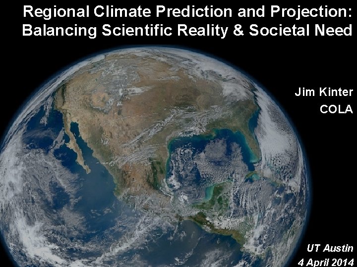 Regional Climate Prediction and Projection: Balancing Scientific Reality & Societal Need Jim Kinter COLA