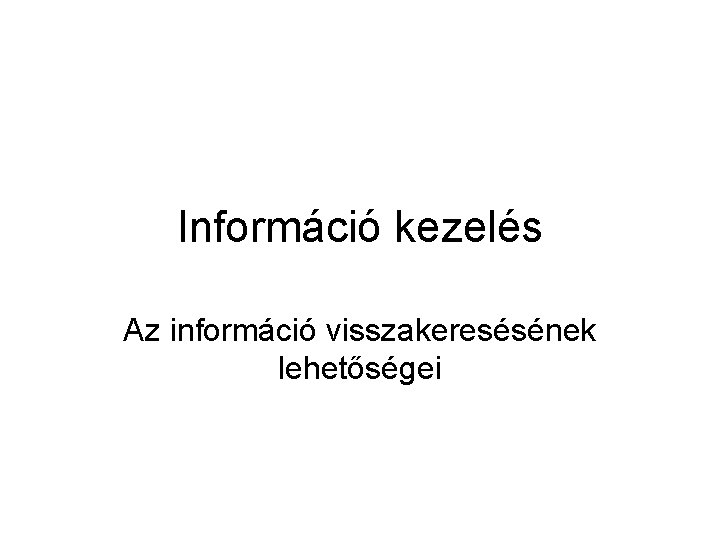 Információ kezelés Az információ visszakeresésének lehetőségei 