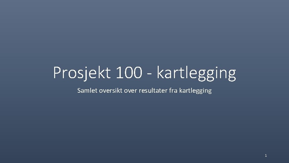 Prosjekt 100 - kartlegging Samlet oversikt over resultater fra kartlegging 1 