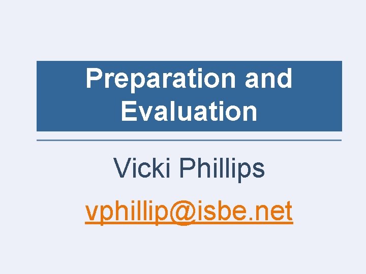 Preparation and Evaluation Vicki Phillips vphillip@isbe. net 