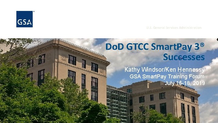 U. S. General Services Administration Do. D GTCC Smart. Pay 3® Successes Kathy Windsor/Ken