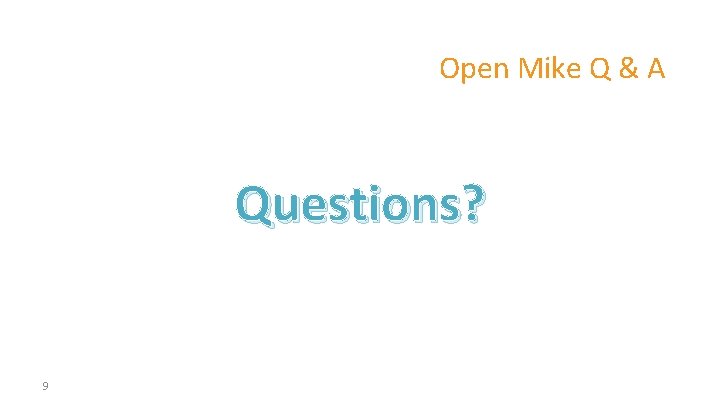 Open Mike Q & A Questions? 9 