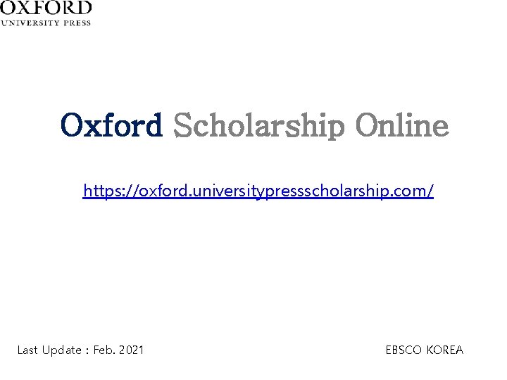 Oxford Scholarship Online https: //oxford. universitypressscholarship. com/ Last Update : Feb. 2021 EBSCO KOREA