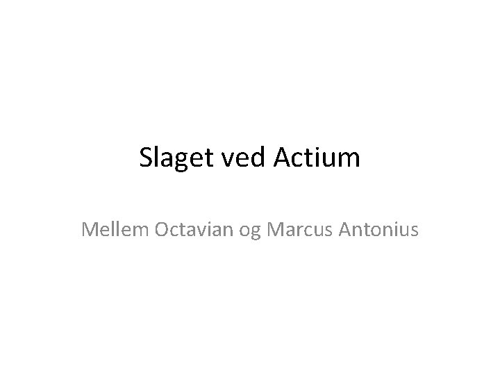 Slaget ved Actium Mellem Octavian og Marcus Antonius 