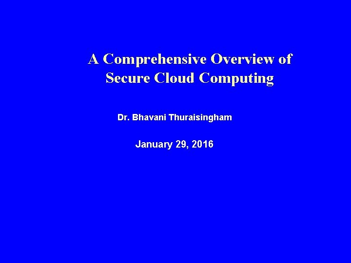 A Comprehensive Overview of Secure Cloud Computing Dr. Bhavani Thuraisingham January 29, 2016 