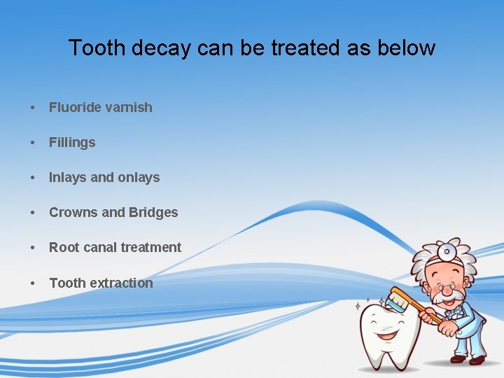 Tooth decay can be treated as below • Fluoride varnish • Fillings • Inlays