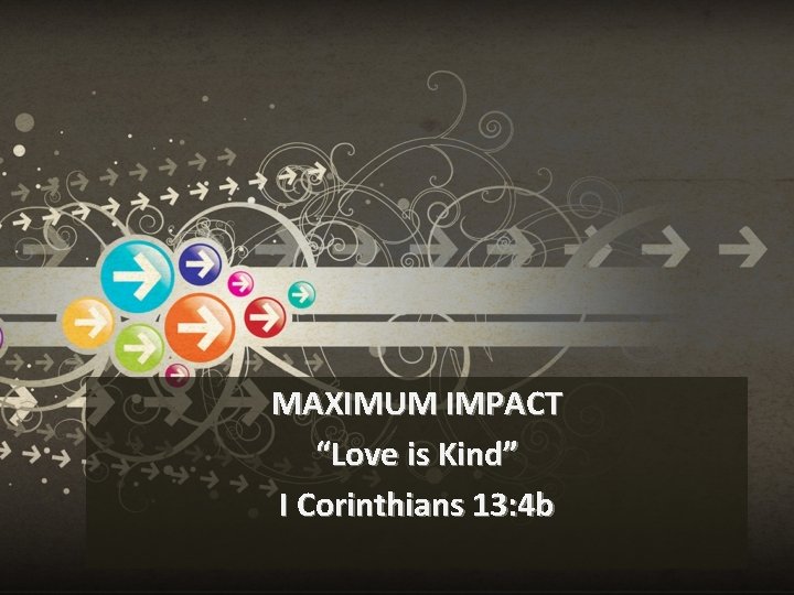MAXIMUM IMPACT “Love is Kind” I Corinthians 13: 4 b 
