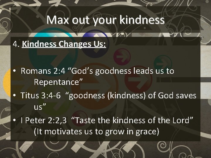 Max out your kindness 4. Kindness Changes Us: • Romans 2: 4 “God’s goodness
