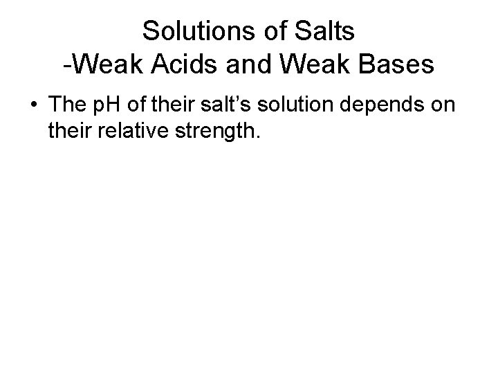 Solutions of Salts -Weak Acids and Weak Bases • The p. H of their