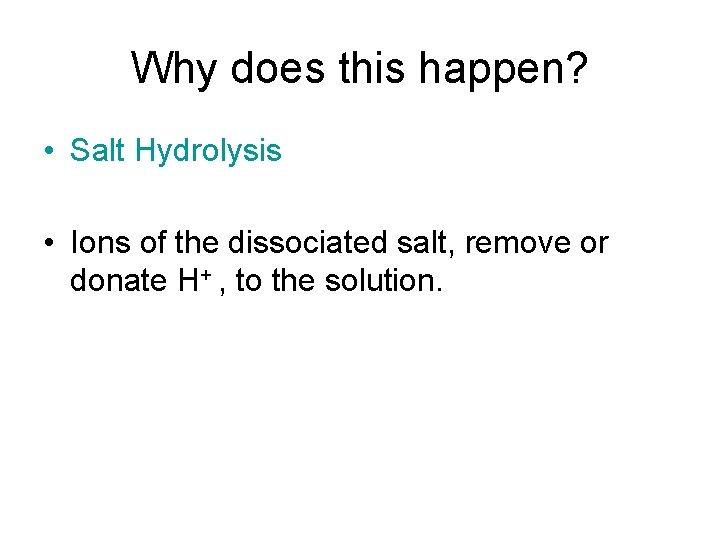 Why does this happen? • Salt Hydrolysis • Ions of the dissociated salt, remove