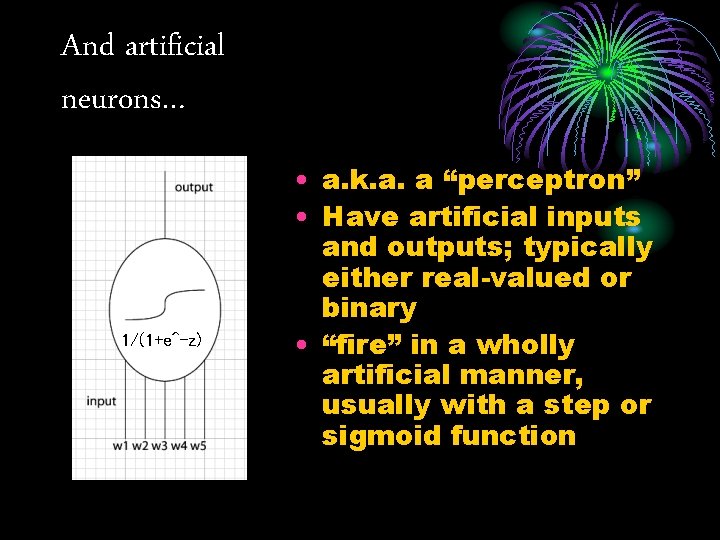 And artificial neurons… 1/(1+e^-z) • a. k. a. a “perceptron” • Have artificial inputs