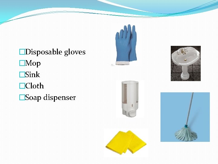 �Disposable gloves �Mop �Sink �Cloth �Soap dispenser 