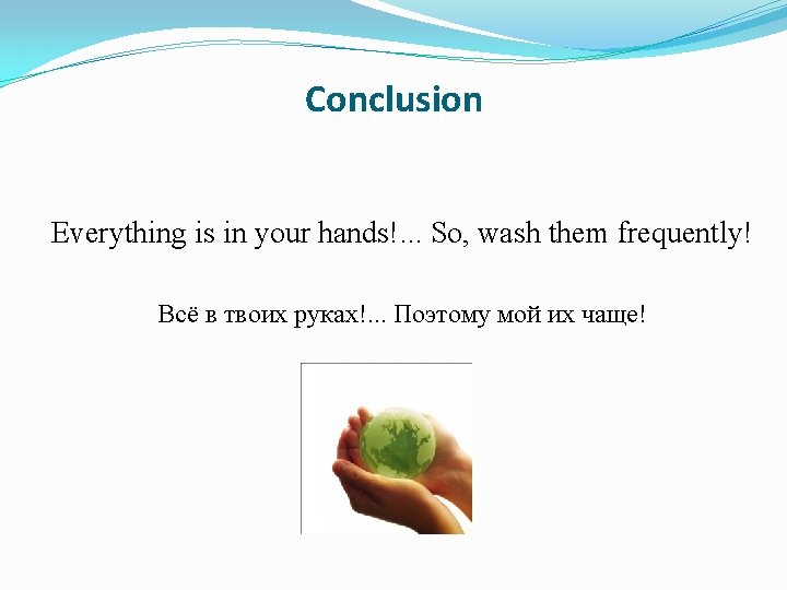 Conclusion Everything is in your hands!. . . So, wash them frequently! Всё в