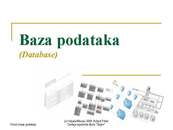Baza podataka (Database) Uvod u baze podataka (c) veljača/februar 2009. Robert Vrbić Srednja mješovita