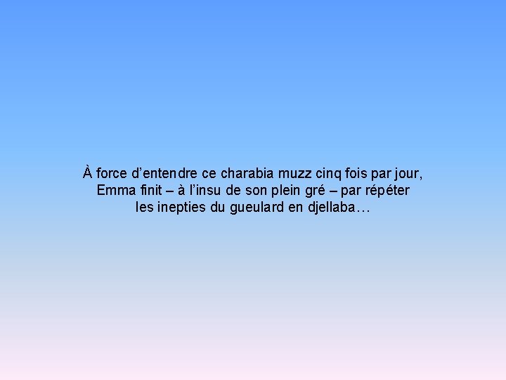 À force d’entendre ce charabia muzz cinq fois par jour, Emma finit – à