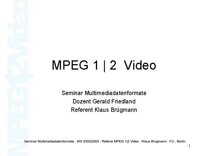 MPEG 1 | 2 Video Seminar Multimediadatenformate Dozent Gerald Friedland Referent Klaus Brügmann 1
