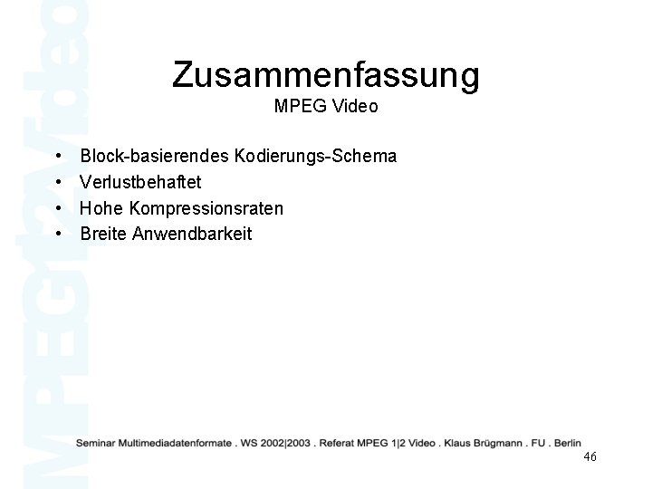 Zusammenfassung MPEG Video • • Block-basierendes Kodierungs-Schema Verlustbehaftet Hohe Kompressionsraten Breite Anwendbarkeit 46 