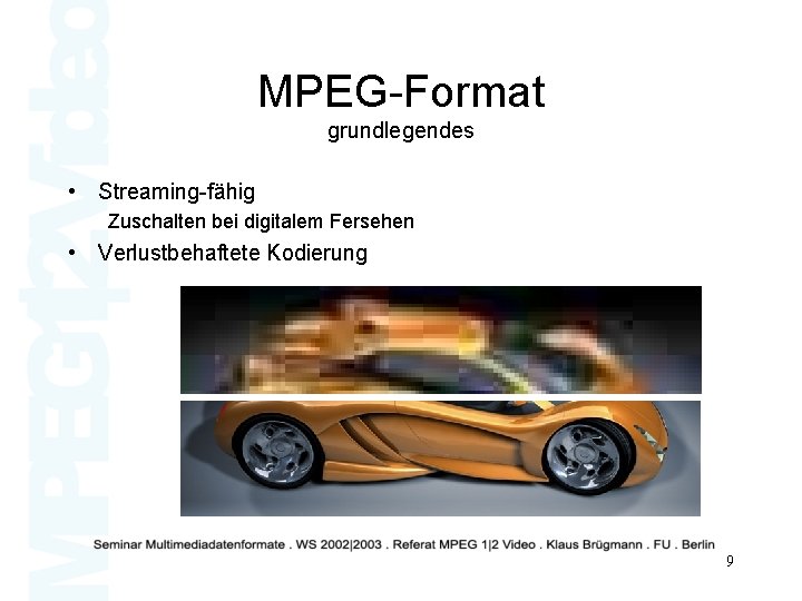MPEG-Format grundlegendes • Streaming-fähig Zuschalten bei digitalem Fersehen • Verlustbehaftete Kodierung 9 