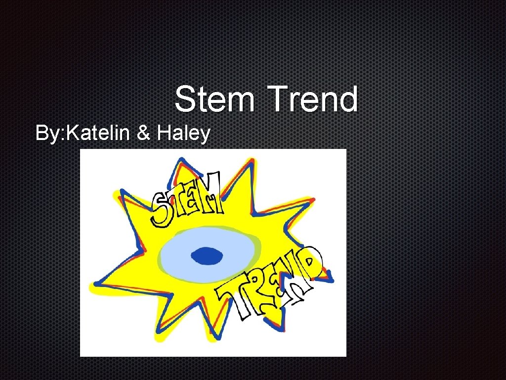 Stem Trend By: Katelin & Haley 