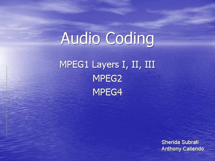 Audio Coding MPEG 1 Layers I, III MPEG 2 MPEG 4 Sherida Subrati Anthony