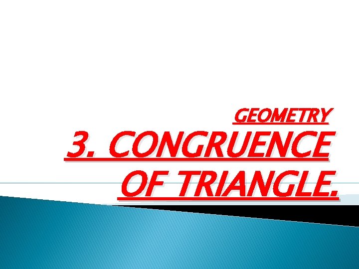 GEOMETRY 3. CONGRUENCE OF TRIANGLE. 