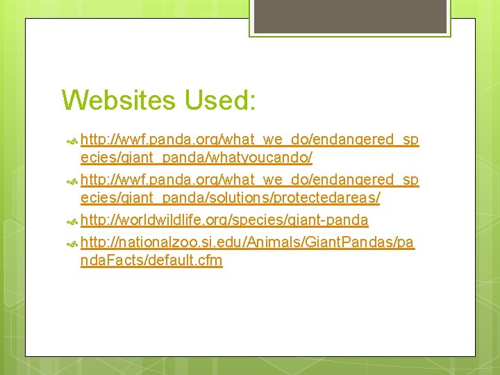 Websites Used: http: //wwf. panda. org/what_we_do/endangered_sp ecies/giant_panda/whatyoucando/ http: //wwf. panda. org/what_we_do/endangered_sp ecies/giant_panda/solutions/protectedareas/ http: //worldwildlife.