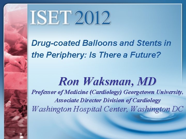 Drug-coated Balloons and Stents in the Periphery: Is There a Future? Ron Waksman, MD