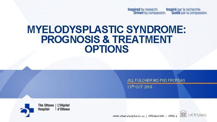 MYELODYSPLASTIC SYNDROME: PROGNOSIS & TREATMENT OPTIONS JILL FULCHER MD Ph. D FRCP(UK) 13 TH