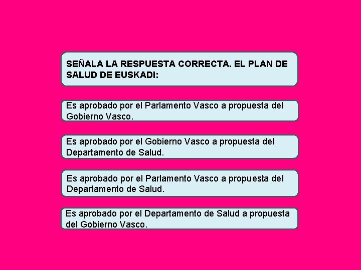 SEÑALA LA RESPUESTA CORRECTA. EL PLAN DE SALUD DE EUSKADI: Es aprobado por el