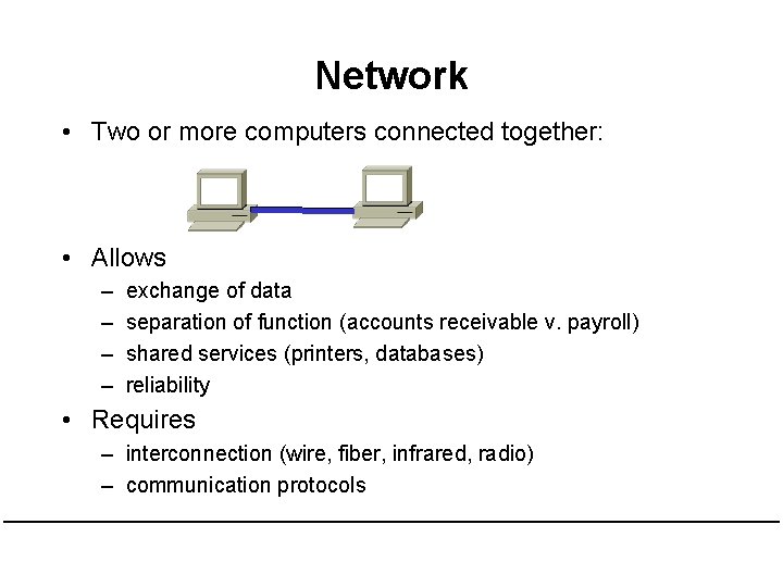 Network • Two or more computers connected together: • Allows – – exchange of