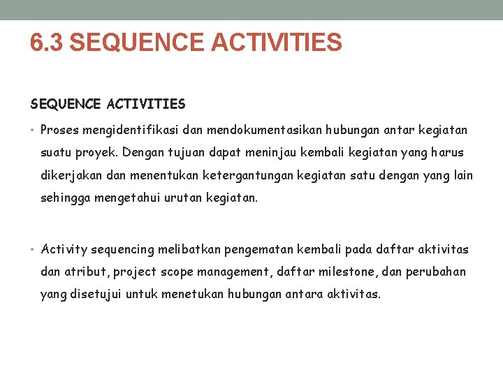 6. 3 SEQUENCE ACTIVITIES • Proses mengidentifikasi dan mendokumentasikan hubungan antar kegiatan suatu proyek.
