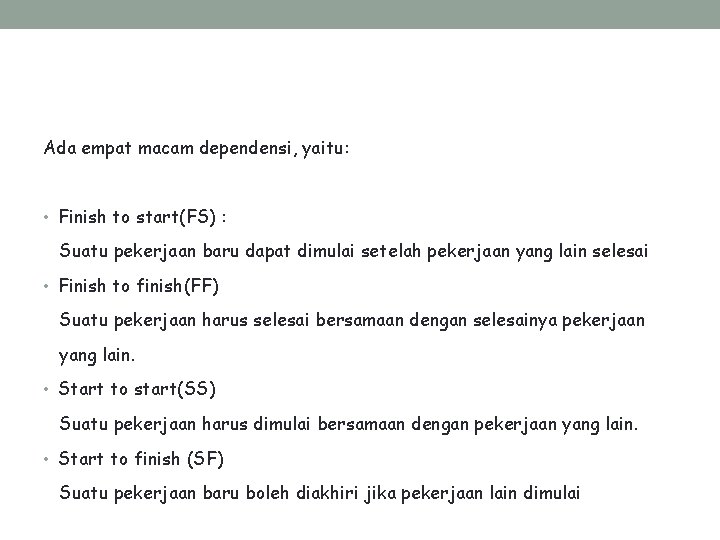 Ada empat macam dependensi, yaitu: • Finish to start(FS) : Suatu pekerjaan baru dapat