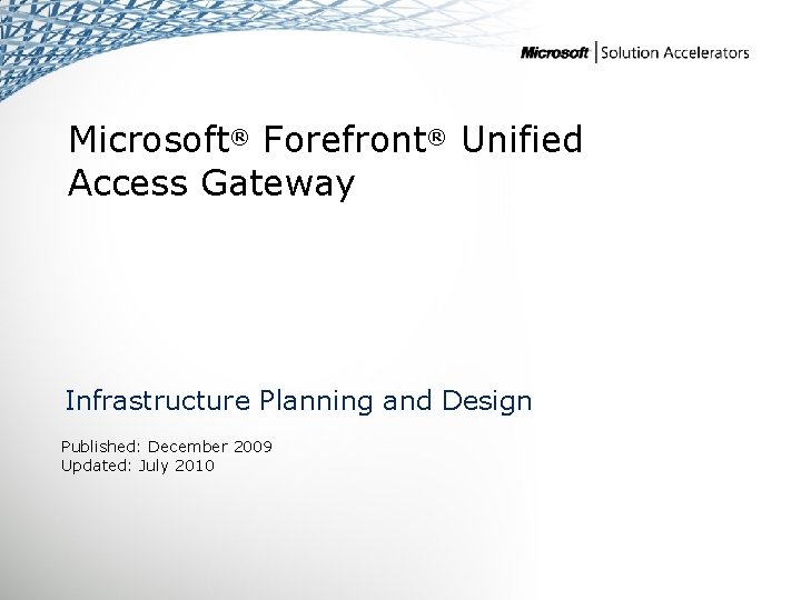 Microsoft® Forefront® Unified Access Gateway Infrastructure Planning and Design Published: December 2009 Updated: July