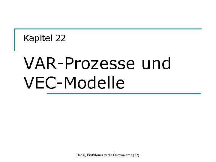 Kapitel 22 VAR-Prozesse und VEC-Modelle Hackl, Einführung in die Ökonometrie (22) 