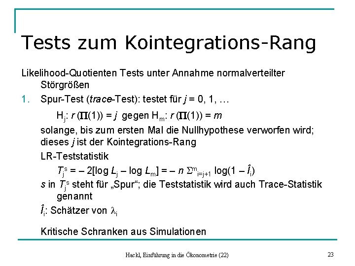 Tests zum Kointegrations-Rang Likelihood-Quotienten Tests unter Annahme normalverteilter Störgrößen 1. Spur-Test (trace-Test): testet für
