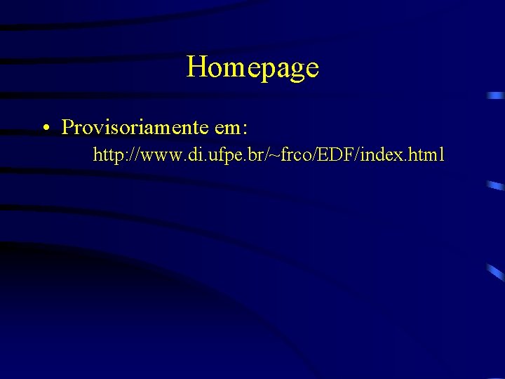 Homepage • Provisoriamente em: http: //www. di. ufpe. br/~frco/EDF/index. html 