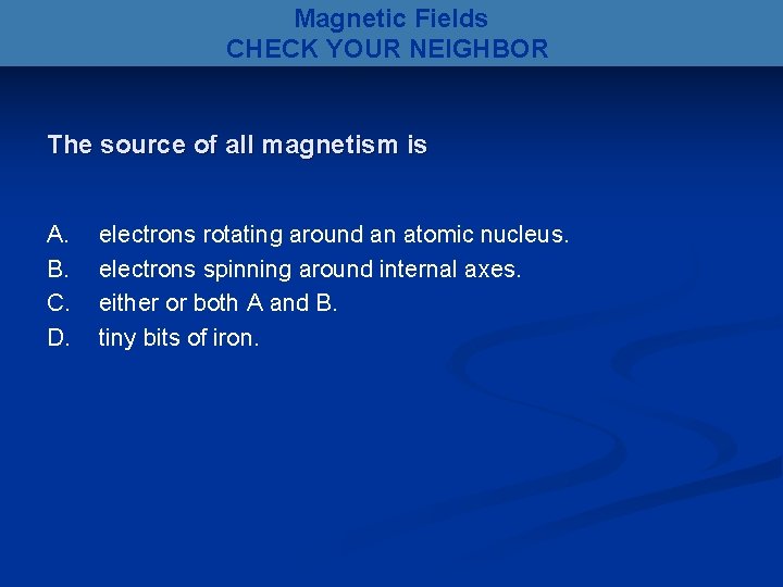 Magnetic Fields CHECK YOUR NEIGHBOR The source of all magnetism is A. B. C.