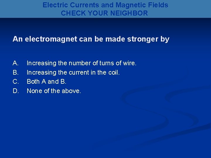 Electric Currents and Magnetic Fields CHECK YOUR NEIGHBOR An electromagnet can be made stronger