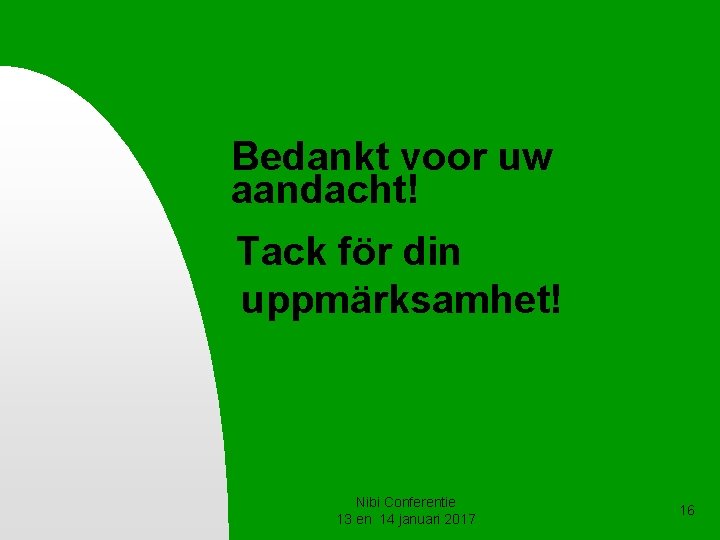 Bedankt voor uw aandacht! Tack för din uppmärksamhet! Nibi Conferentie 13 en 14 januari Bedankt voor uw aandacht! Tack för din uppmärksamhet! Nibi Conferentie 13 en 14 januari