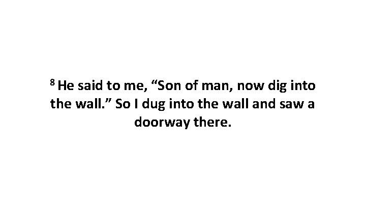 8 He said to me, “Son of man, now dig into the wall. ”