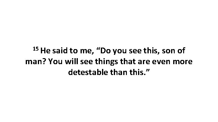 15 He said to me, “Do you see this, son of man? You will