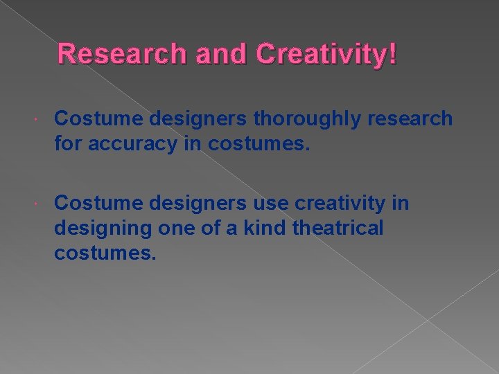 Research and Creativity! Costume designers thoroughly research for accuracy in costumes. Costume designers use