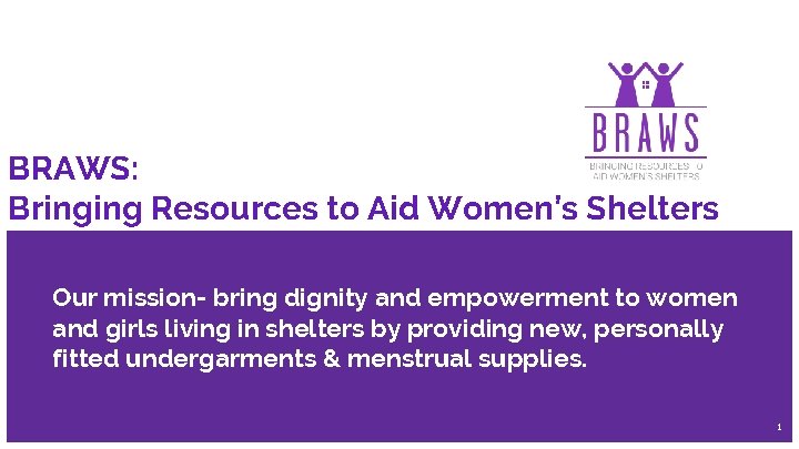 BRAWS: Bringing Resources to Aid Women’s Shelters Our mission- bring dignity and empowerment to