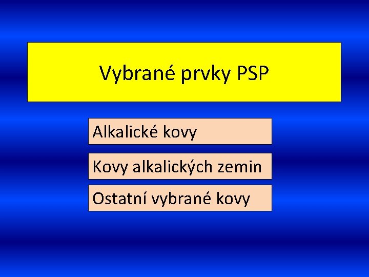 Vybrané prvky PSP Alkalické kovy Kovy alkalických zemin Ostatní vybrané kovy 